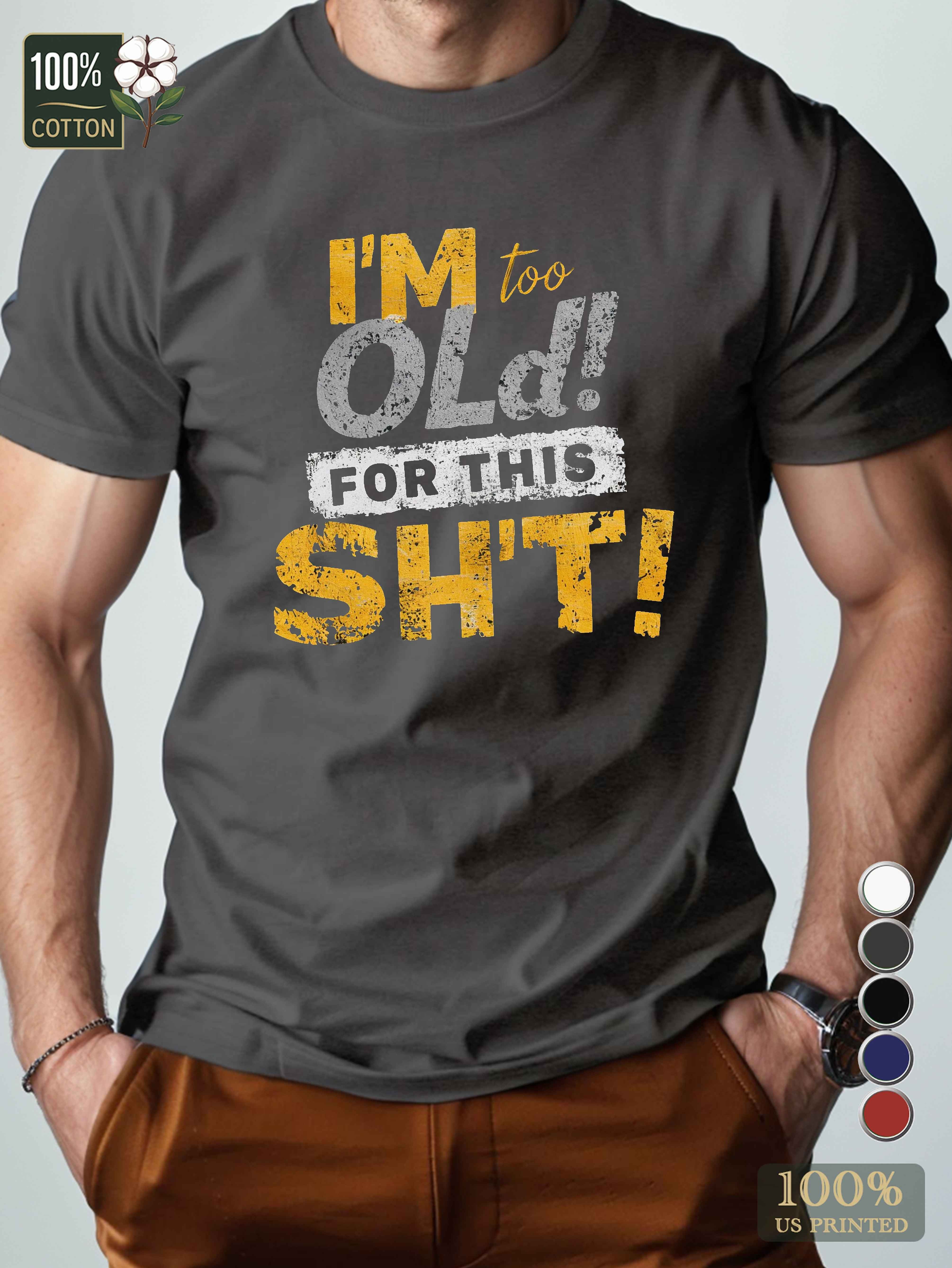 I M too OLD for THIS SH T Men's pure cotton Tshirt Comfort Fit